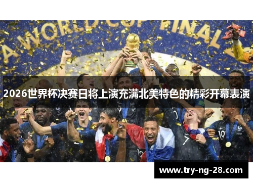 2026世界杯决赛日将上演充满北美特色的精彩开幕表演
