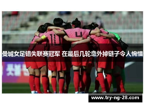 曼城女足错失联赛冠军 在最后几轮意外掉链子令人惋惜